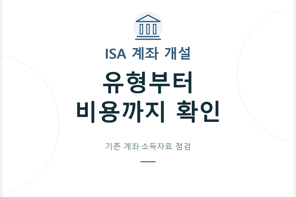 ISA의 운용 방식과 가입자 유형을 구분하고, 기존 계좌 보유 여부·소득자료·만기·비용을 개설 전후에 확인하는 순서를 살펴봅니다.