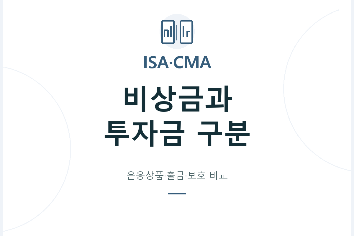 ISA와 CMA의 세제·운용상품·비용·보호 여부를 구분하고, 비상금과 투자금에 필요한 출금 시점과 보유 조건을 따로 확인합니다.