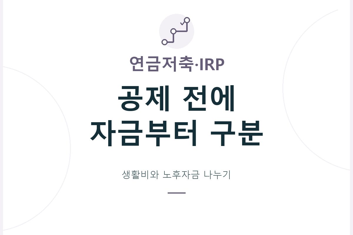 생활비와 노후까지 유지할 자금을 나눈 뒤 연금저축·IRP의 운용상품·비용·자금 출처·수령 시점에 맞춰 납입 계획을 살펴봅니다.
