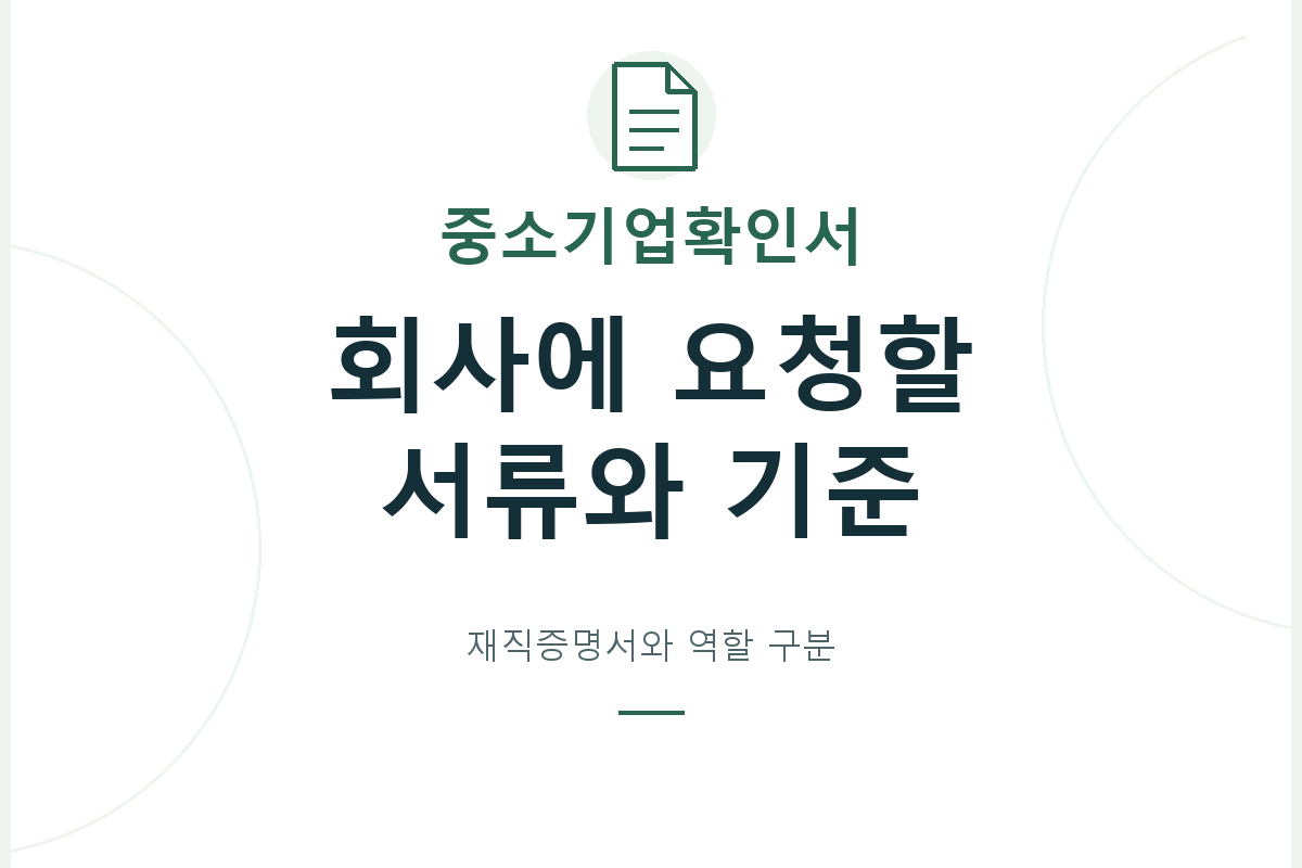 중소기업확인서와 근로자 재직증명서의 역할을 구분하고, 회사에 요청할 기존 발급본·유효기간·기업 정보가 제출 목적에 맞는지 확인합니다.