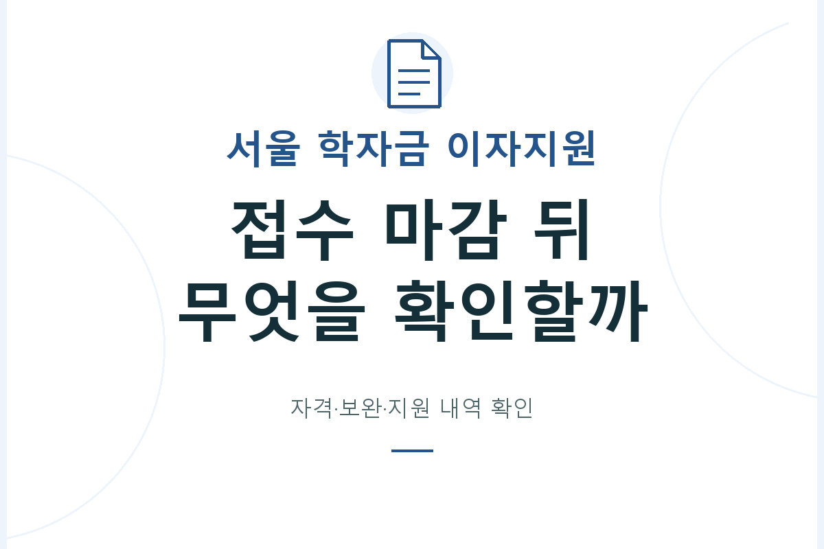 서울시 학자금대출 이자지원의 접수 상태와 자격, 마감 후 서류 보완 및 대출 처리 내역을 확인하는 안내